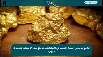 تراجع جديد في أسعار الذهب في الإمارات.. كم بلغ عيار 21 بنهاية تعاملات اليوم؟